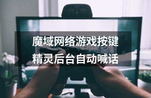 魔域网络游戏按键精灵后台自动喊话-第1张-游戏信息-龙启网