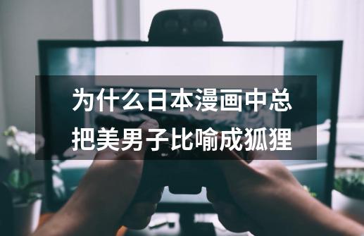 为什么日本漫画中总把美男子比喻成狐狸-第1张-游戏信息-龙启网