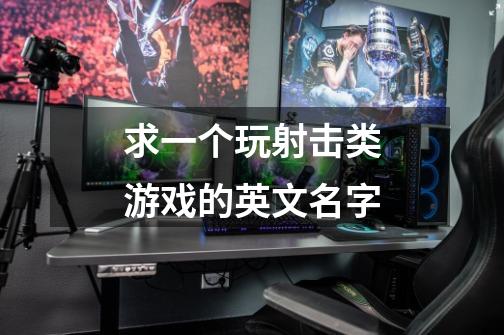 求一个玩射击类游戏的英文名字-第1张-游戏信息-龙启网