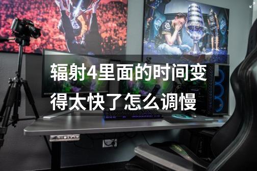 辐射4里面的时间变得太快了怎么调慢-第1张-游戏信息-龙启网