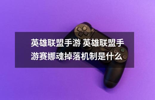 英雄联盟手游 英雄联盟手游赛娜魂掉落机制是什么-第1张-游戏信息-龙启网