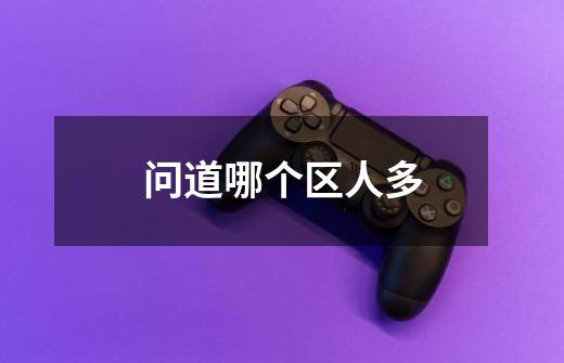 问道哪个区人多-第1张-游戏信息-龙启网