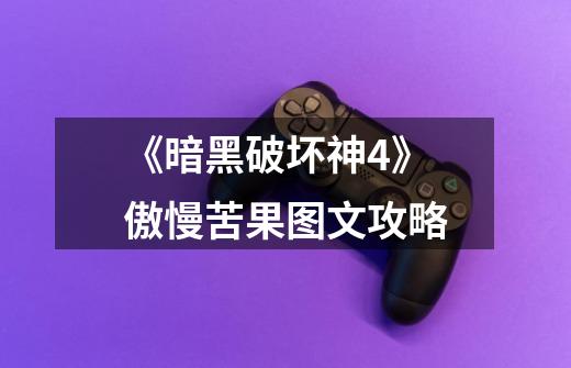 《暗黑破坏神4》傲慢苦果图文攻略-第1张-游戏信息-龙启网