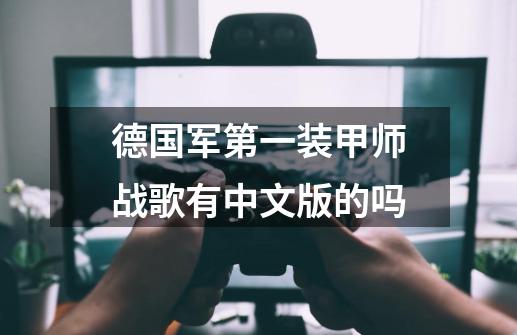 德国军第一装甲师战歌有中文版的吗-第1张-游戏信息-龙启网