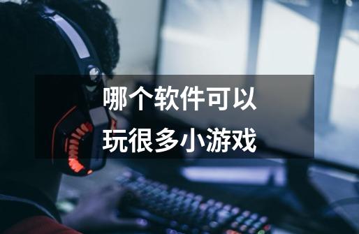 哪个软件可以玩很多小游戏-第1张-游戏信息-龙启网