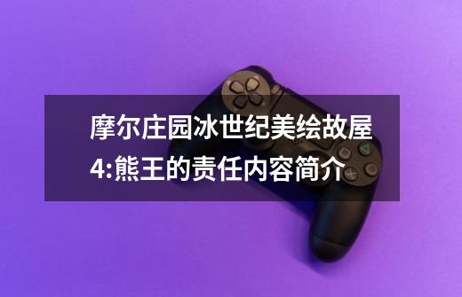 摩尔庄园冰世纪美绘故屋4:熊王的责任内容简介-第1张-游戏信息-龙启网