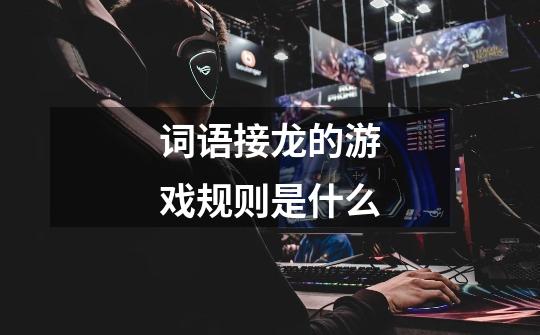 词语接龙的游戏规则是什么-第1张-游戏信息-龙启网