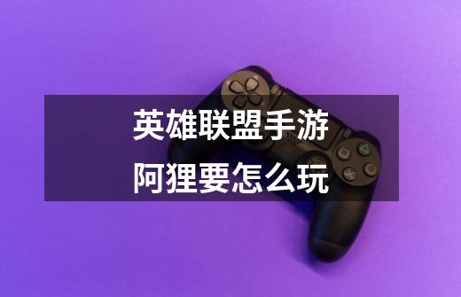 英雄联盟手游阿狸要怎么玩-第1张-游戏信息-龙启网
