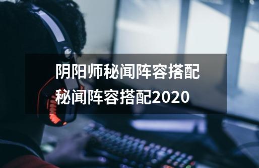 阴阳师秘闻阵容搭配 秘闻阵容搭配2020-第1张-游戏信息-龙启网