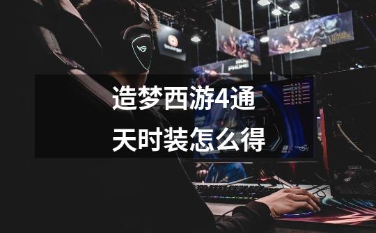 造梦西游4通天时装怎么得-第1张-游戏信息-龙启网