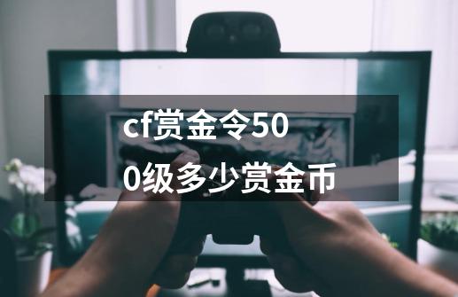 cf赏金令500级多少赏金币-第1张-游戏信息-龙启网