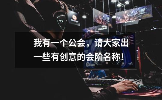 我有一个公会,请大家出一些有创意的会阶名称!-第1张-游戏信息-龙启网