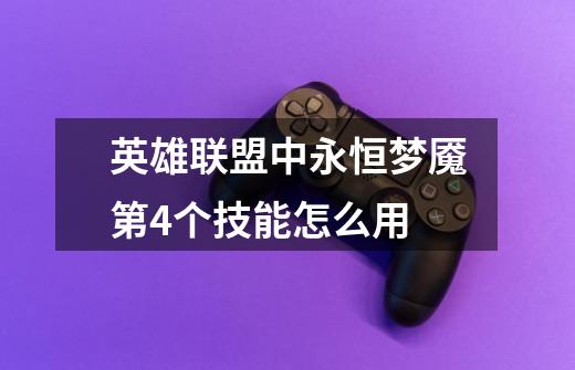英雄联盟中永恒梦魇第4个技能怎么用-第1张-游戏信息-龙启网