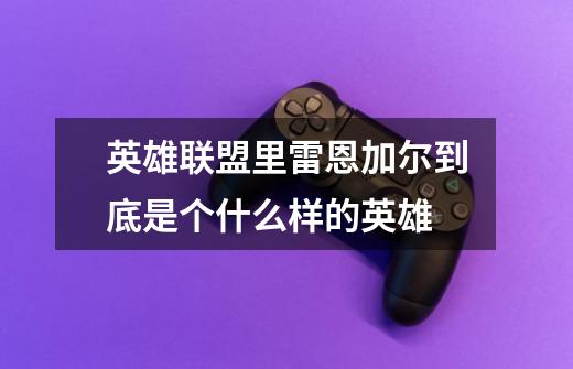 英雄联盟里雷恩加尔到底是个什么样的英雄-第1张-游戏信息-龙启网
