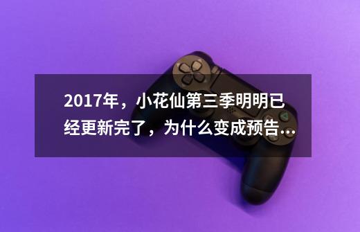 2017年，小花仙第三季明明已经更新完了，为什么变成预告了-第1张-游戏信息-龙启网