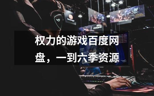 权力的游戏百度网盘，一到六季资源-第1张-游戏信息-龙启网