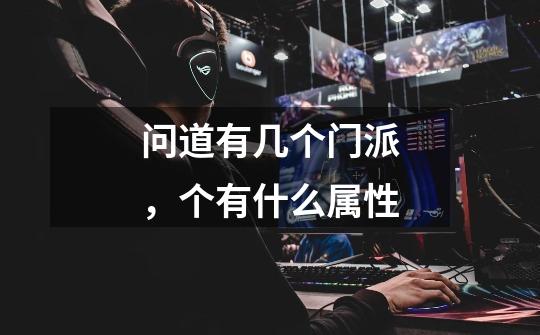 问道有几个门派，个有什么属性-第1张-游戏信息-龙启网