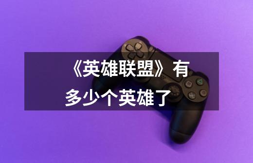 《英雄联盟》有多少个英雄了-第1张-游戏信息-龙启网
