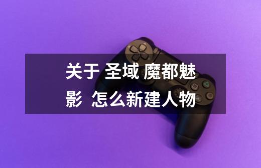关于 圣域 魔都魅影  怎么新建人物-第1张-游戏信息-龙启网