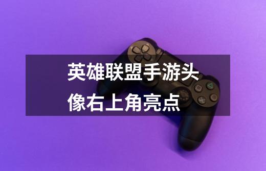 英雄联盟手游头像右上角亮点-第1张-游戏信息-龙启网