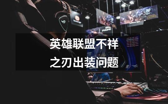 英雄联盟不祥之刃出装问题-第1张-游戏信息-龙启网