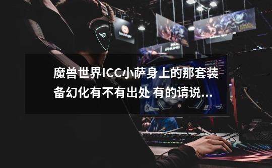 魔兽世界ICC小萨身上的那套装备幻化有不有出处 有的请说下 谢谢了-第1张-游戏信息-龙启网