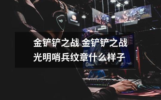 金铲铲之战 金铲铲之战光明哨兵纹章什么样子-第1张-游戏信息-龙启网