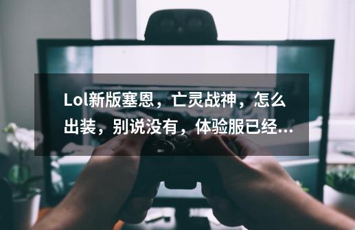 Lol新版塞恩,亡灵战神,怎么出装,别说没有,体验服已经更新了-第1张-游戏信息-龙启网