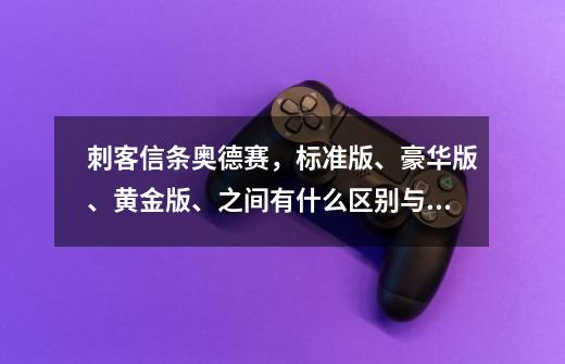 刺客信条奥德赛,标准版、豪华版、黄金版、之间有什么区别与不同-第1张-游戏信息-龙启网