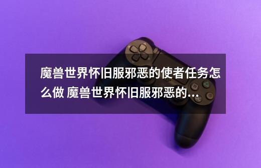 魔兽世界怀旧服邪恶的使者任务怎么做 魔兽世界怀旧服邪恶的使者任务方法-第1张-游戏信息-龙启网