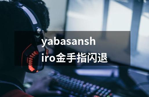 yabasanshiro金手指闪退-第1张-游戏信息-龙启网