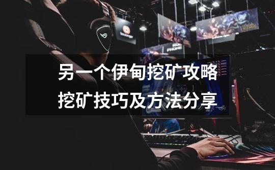 另一个伊甸挖矿攻略挖矿技巧及方法分享-第1张-游戏信息-龙启网