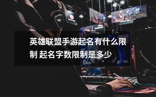 英雄联盟手游起名有什么限制 起名字数限制是多少-第1张-游戏信息-龙启网