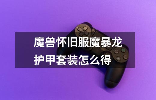 魔兽怀旧服魔暴龙护甲套装怎么得-第1张-游戏信息-龙启网