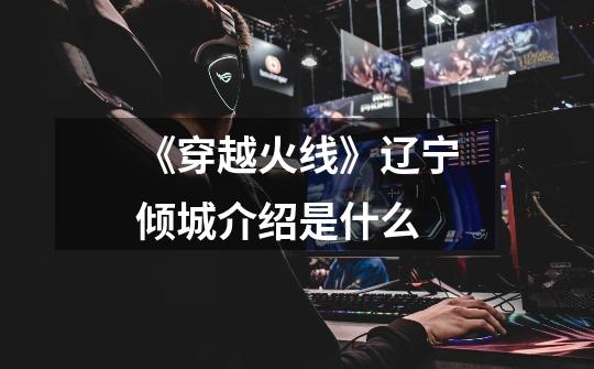 《穿越火线》辽宁倾城介绍是什么-第1张-游戏信息-龙启网