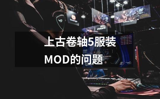 上古卷轴5服装MOD的问题-第1张-游戏信息-龙启网