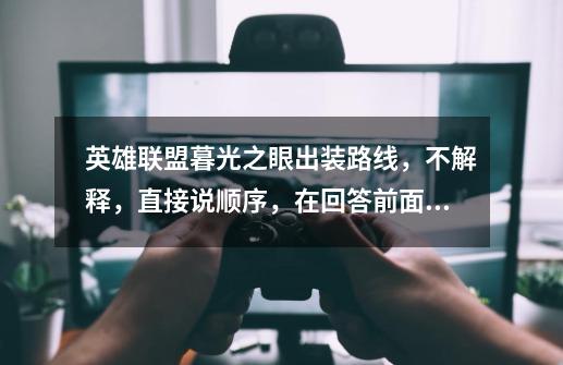 英雄联盟暮光之眼出装路线，不解释，直接说顺序，在回答前面加上英雄名字…抄袭绕行…-第1张-游戏信息-龙启网