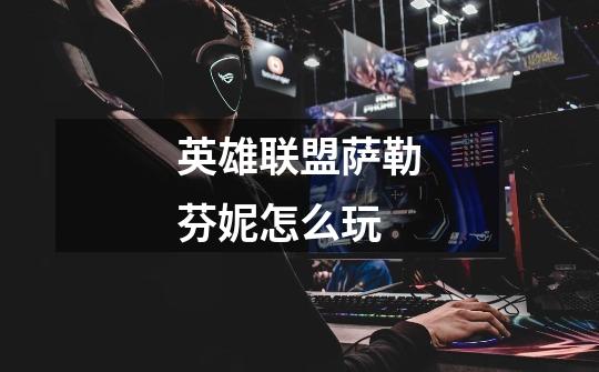 英雄联盟萨勒芬妮怎么玩-第1张-游戏信息-龙启网