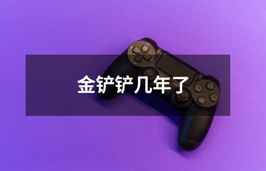 金铲铲几年了-第1张-游戏信息-龙启网