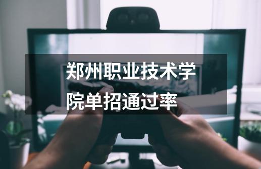 郑州职业技术学院单招通过率-第1张-游戏信息-龙启网