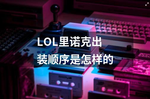 LOL里诺克出装顺序是怎样的-第1张-游戏信息-龙启网