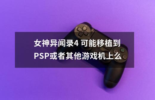 女神异闻录4 可能移植到PSP或者其他游戏机上么-第1张-游戏信息-龙启网