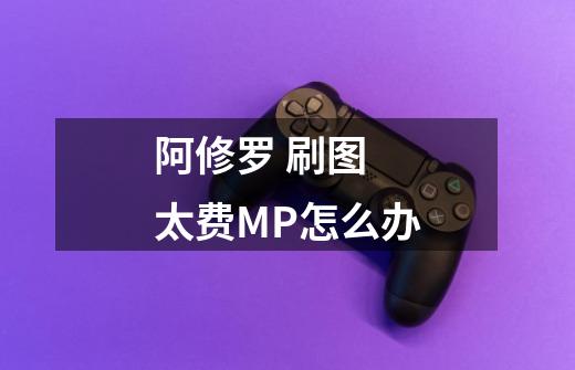 阿修罗 刷图 太费MP怎么办-第1张-游戏信息-龙启网