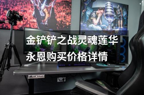 金铲铲之战灵魂莲华永恩购买价格详情-第1张-游戏信息-龙启网