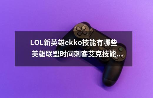 LOL新英雄ekko技能有哪些 英雄联盟时间刺客艾克技能属性-第1张-游戏信息-龙启网
