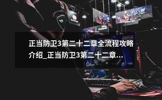 正当防卫3第二十二章全流程攻略介绍_正当防卫3第二十二章全流程攻略是什么-第1张-游戏信息-龙启网