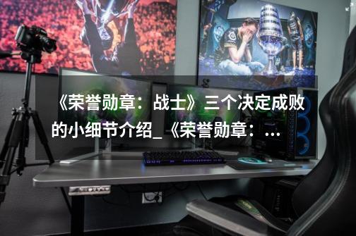 《荣誉勋章:战士》三个决定成败的小细节介绍_《荣誉勋章:战士》三个决定成败的小细节是什么-第1张-游戏信息-龙启网