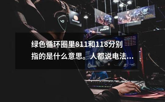 绿色循环圈里811和118分别指的是什么意思。人都说电法811和118不知道怎么-第1张-游戏信息-龙启网
