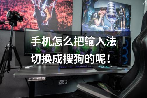 手机怎么把输入法切换成搜狗的呢!-第1张-游戏信息-龙启网