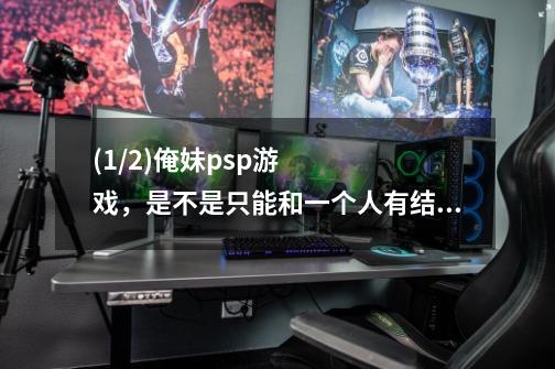 (1/2)俺妹psp游戏，是不是只能和一个人有结局-第1张-游戏信息-龙启网